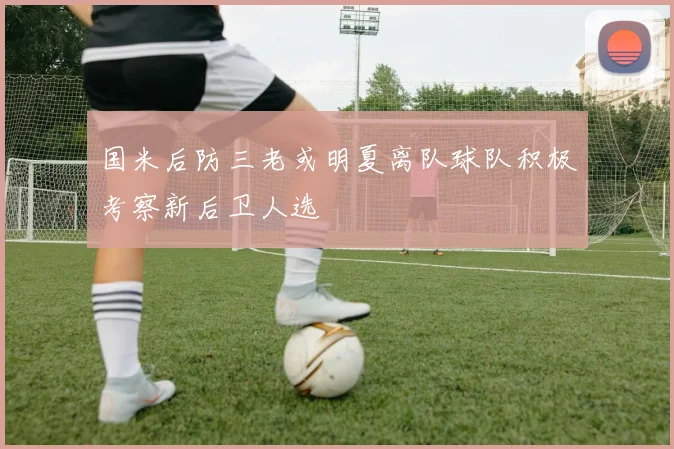 国米后防三老或明夏离队球队积极考察新后卫人选