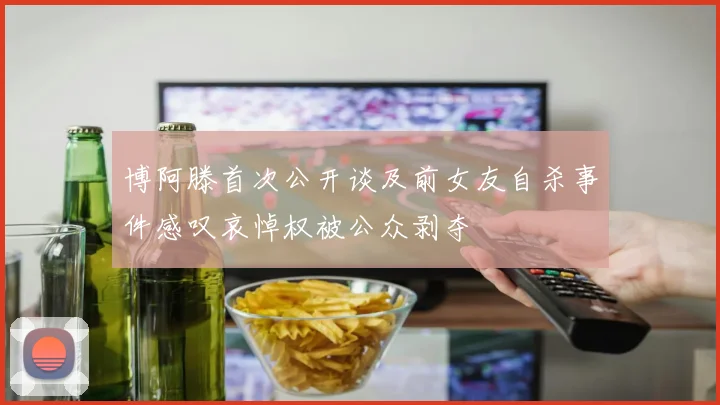 博阿滕首次公开谈及前女友自杀事件感叹哀悼权被公众剥夺