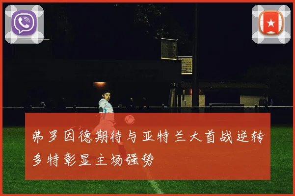 弗罗因德期待与亚特兰大首战逆转多特彰显主场强势