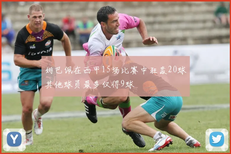 姆巴佩在西甲15场比赛中狂轰20球其他球员最多仅得9球