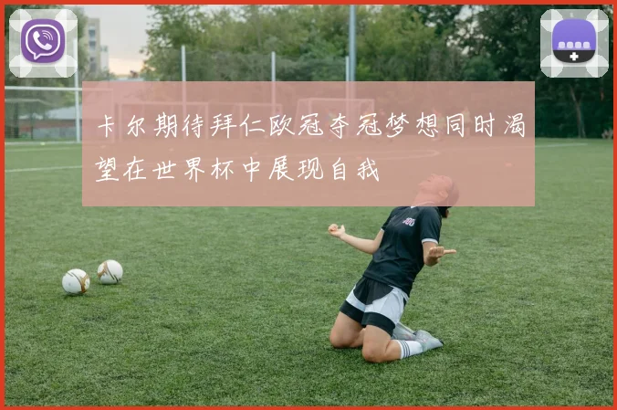 卡尔期待拜仁欧冠夺冠梦想同时渴望在世界杯中展现自我