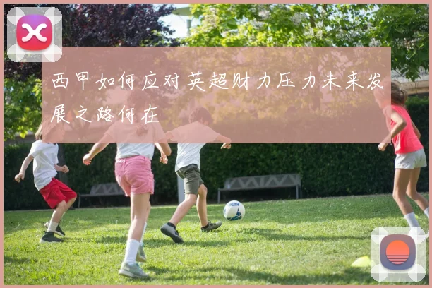 西甲如何应对英超财力压力未来发展之路何在