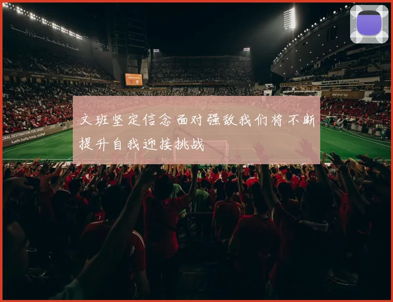 文班坚定信念面对强敌我们将不断提升自我迎接挑战