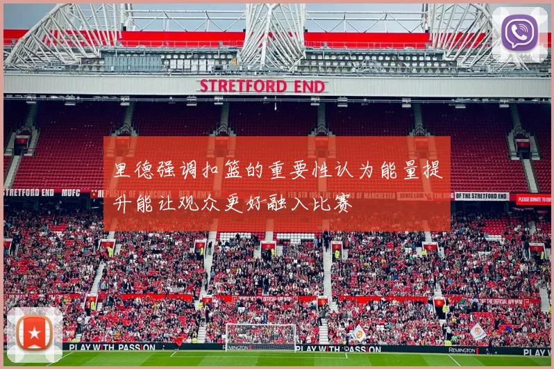 里德强调扣篮的重要性认为能量提升能让观众更好融入比赛