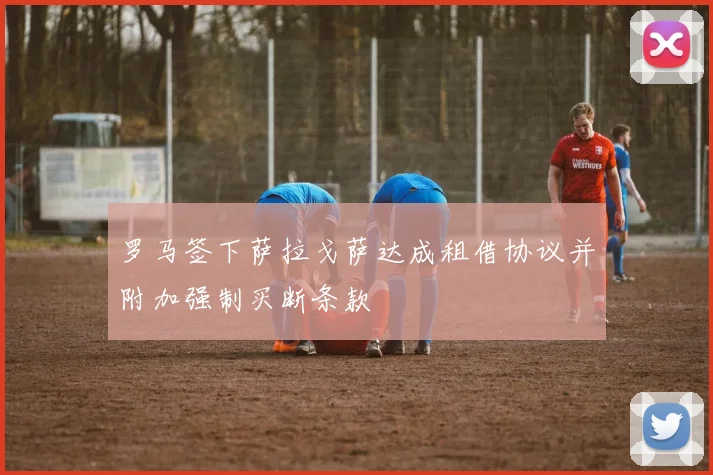 罗马签下萨拉戈萨达成租借协议并附加强制买断条款