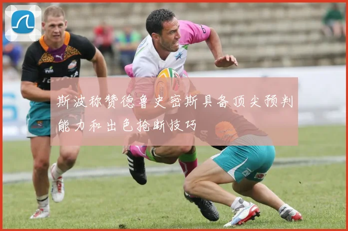 斯波称赞德鲁史密斯具备顶尖预判能力和出色抢断技巧