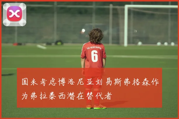 国米考虑博洛尼亚刘易斯弗格森作为弗拉泰西潜在替代者