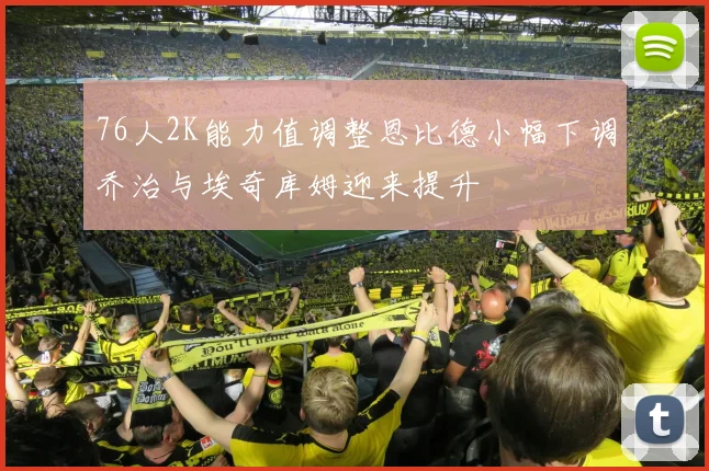 76人2K能力值调整恩比德小幅下调乔治与埃奇库姆迎来提升