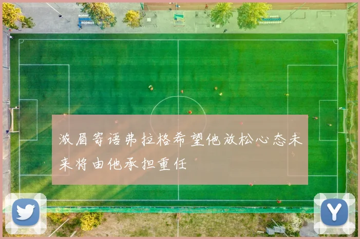 浓眉寄语弗拉格希望他放松心态未来将由他承担重任