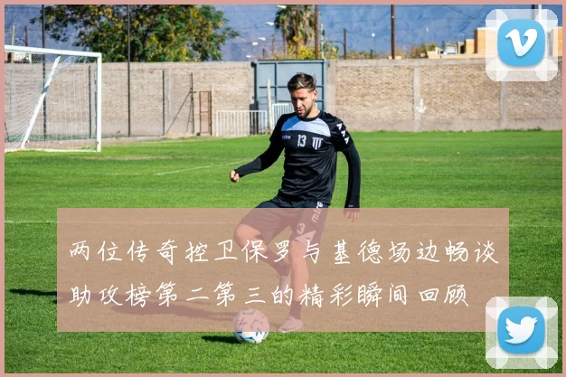 两位传奇控卫保罗与基德场边畅谈助攻榜第二第三的精彩瞬间回顾